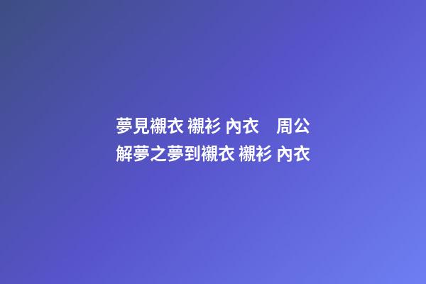 夢見襯衣 襯衫 內衣　周公解夢之夢到襯衣 襯衫 內衣